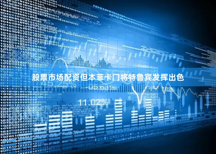 股票市场配资但本菲卡门将特鲁宾发挥出色