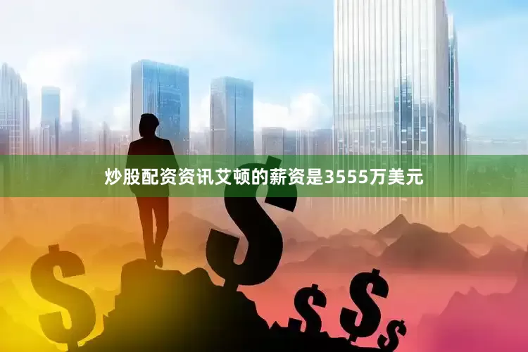 炒股配资资讯艾顿的薪资是3555万美元