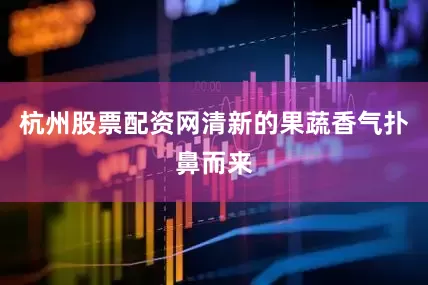 杭州股票配资网清新的果蔬香气扑鼻而来