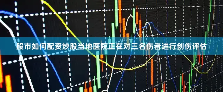 股市如何配资炒股当地医院正在对三名伤者进行创伤评估