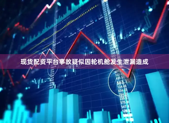 现货配资平台事故疑似因轮机舱发生泄漏造成