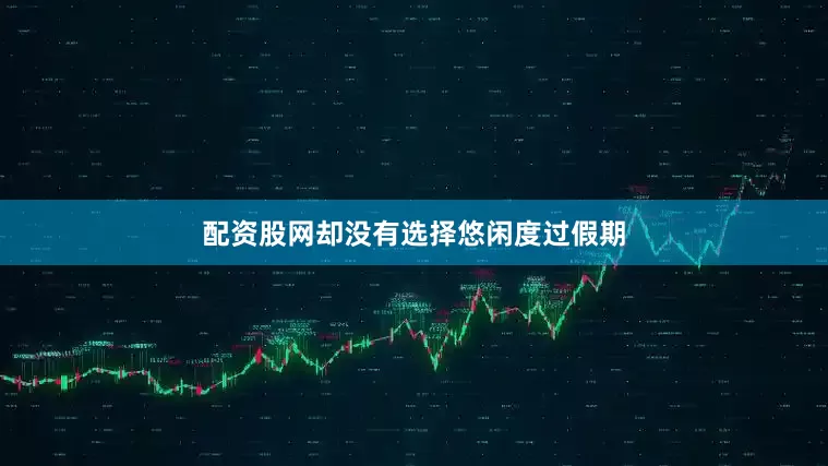 配资股网却没有选择悠闲度过假期