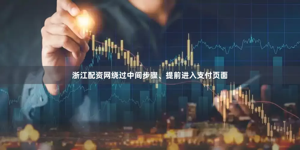 浙江配资网绕过中间步骤、提前进入支付页面