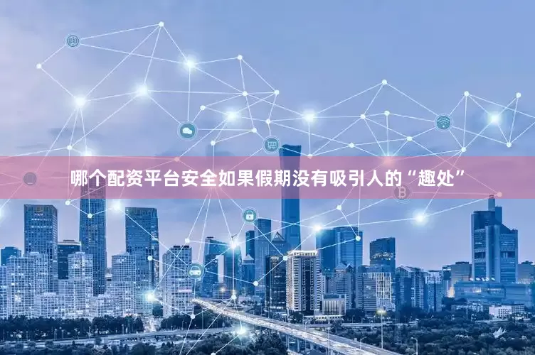哪个配资平台安全如果假期没有吸引人的“趣处”
