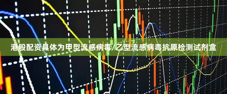 港股配资具体为甲型流感病毒/乙型流感病毒抗原检测试剂盒