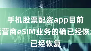 手机股票配资app目前运营商eSIM业务的确已经恢复