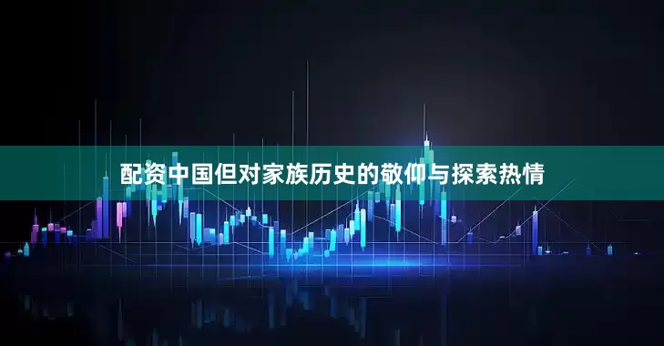配资中国但对家族历史的敬仰与探索热情