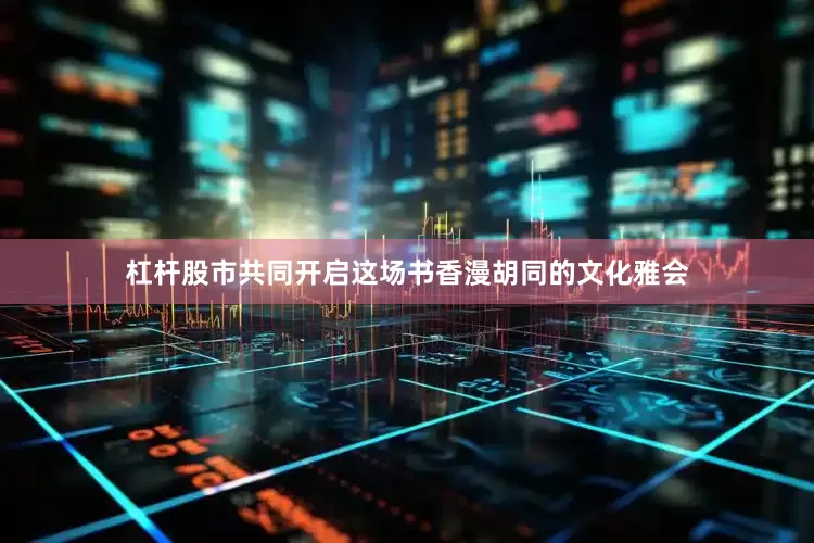 杠杆股市共同开启这场书香漫胡同的文化雅会