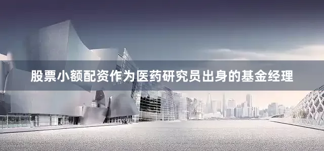 股票小额配资　　作为医药研究员出身的基金经理