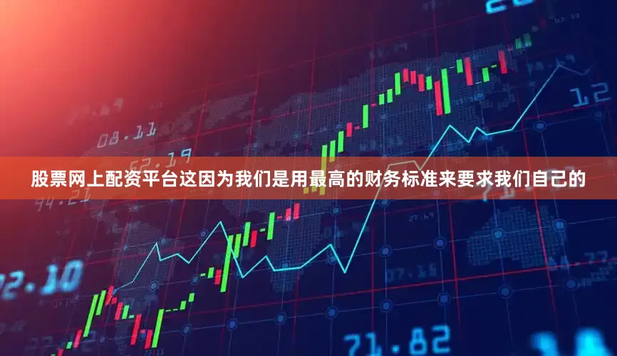 股票网上配资平台这因为我们是用最高的财务标准来要求我们自己的