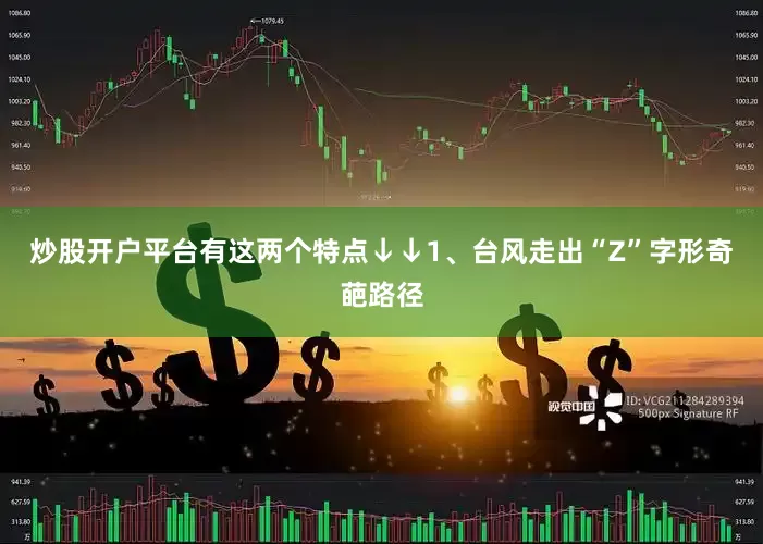 炒股开户平台有这两个特点↓↓1、台风走出“Z”字形奇葩路径