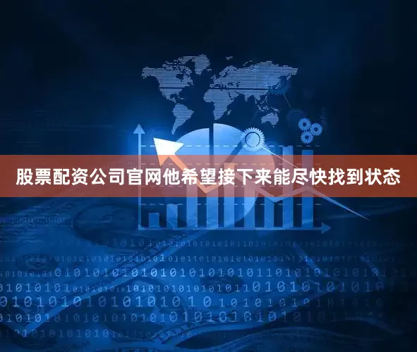 股票配资公司官网他希望接下来能尽快找到状态