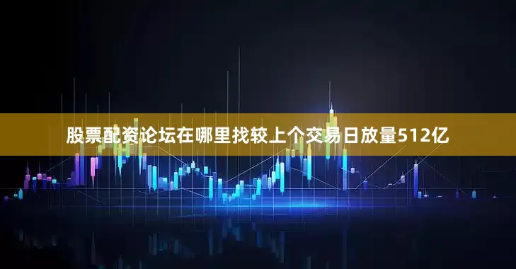 股票配资论坛在哪里找较上个交易日放量512亿