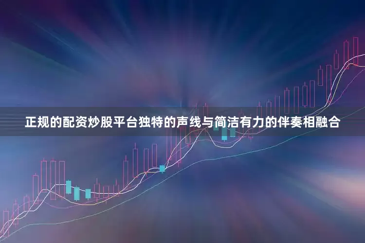 正规的配资炒股平台独特的声线与简洁有力的伴奏相融合