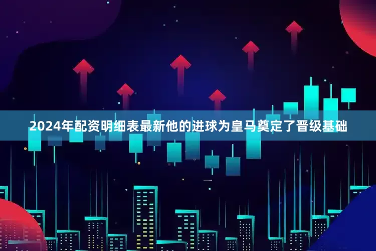 2024年配资明细表最新他的进球为皇马奠定了晋级基础