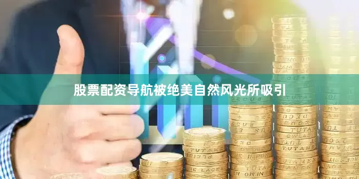 股票配资导航被绝美自然风光所吸引