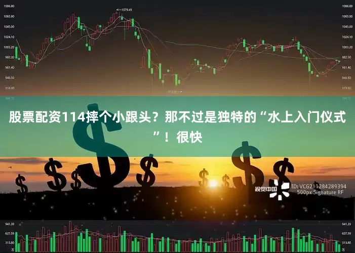 股票配资114摔个小跟头？那不过是独特的“水上入门仪式”！很快