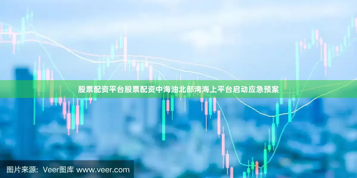 股票配资平台股票配资中海油北部湾海上平台启动应急预案