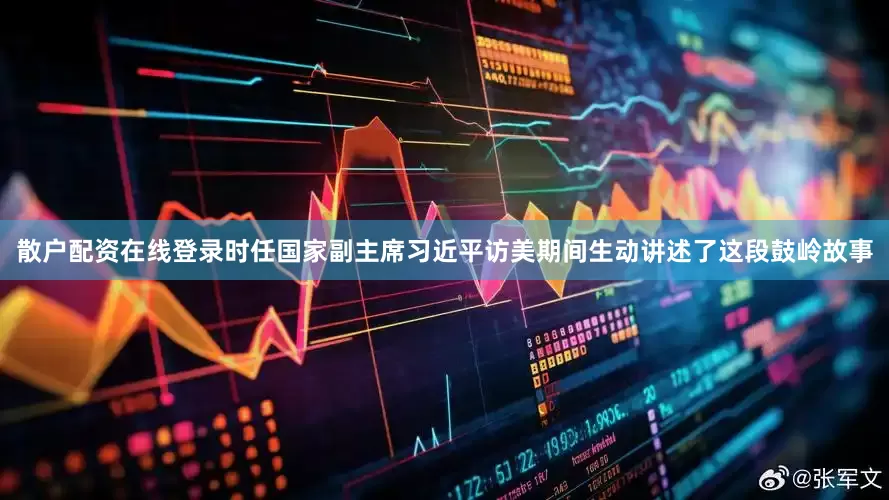 散户配资在线登录时任国家副主席习近平访美期间生动讲述了这段鼓岭故事