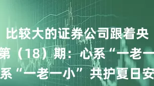 比较大的证券公司跟着央媒看沂南第（18）期：心系“一老一小” 共护夏日安康