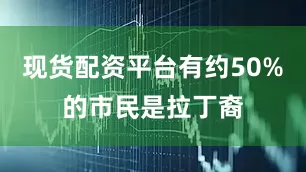 现货配资平台有约50%的市民是拉丁裔