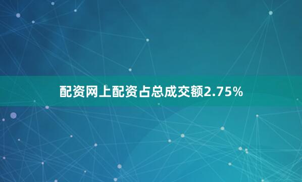 配资网上配资占总成交额2.75%