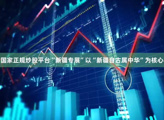 国家正规炒股平台“新疆专展”以“新疆自古属中华”为核心