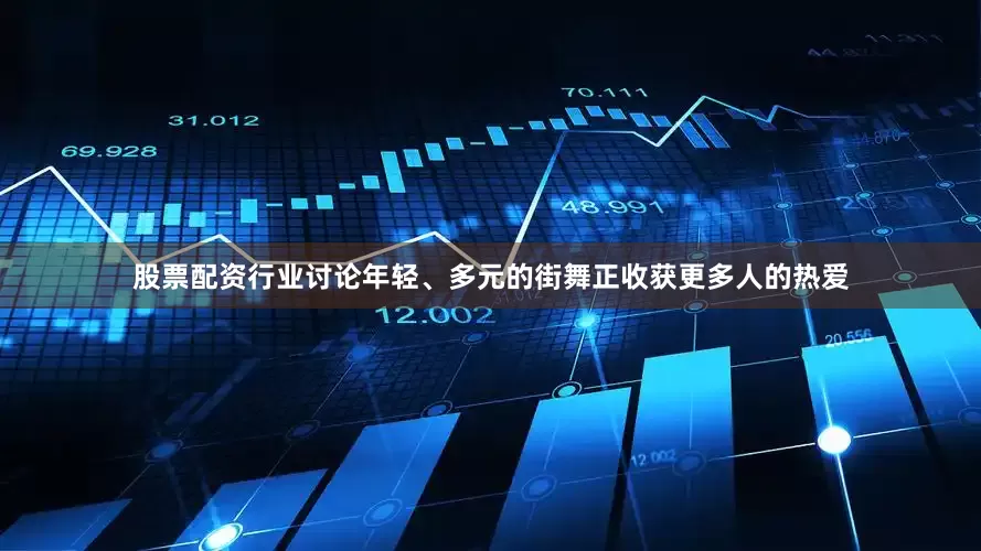 股票配资行业讨论年轻、多元的街舞正收获更多人的热爱
