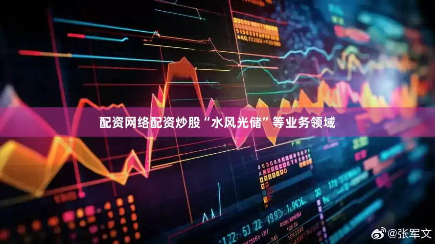 配资网络配资炒股“水风光储”等业务领域