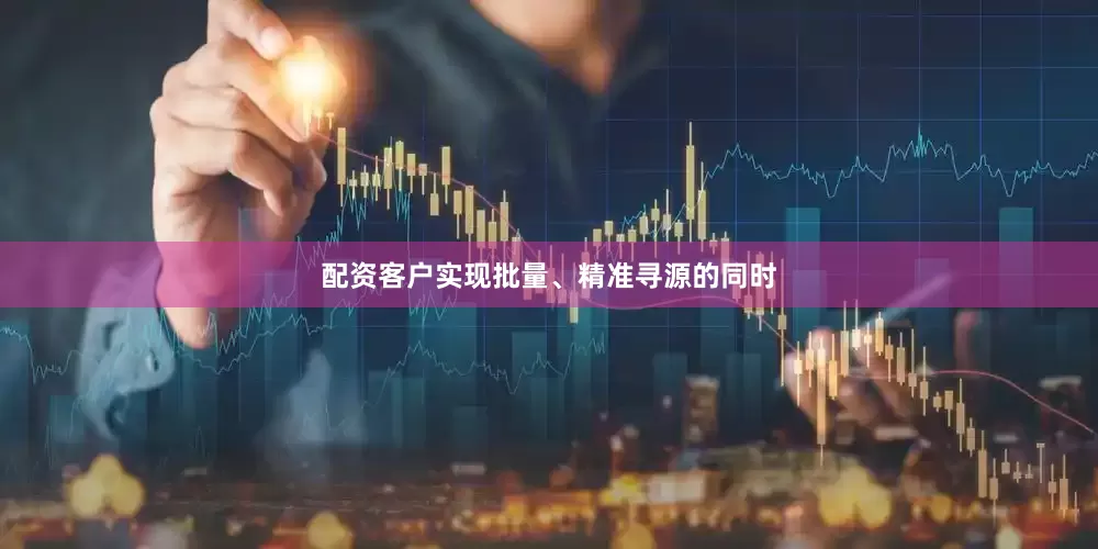 配资客户实现批量、精准寻源的同时
