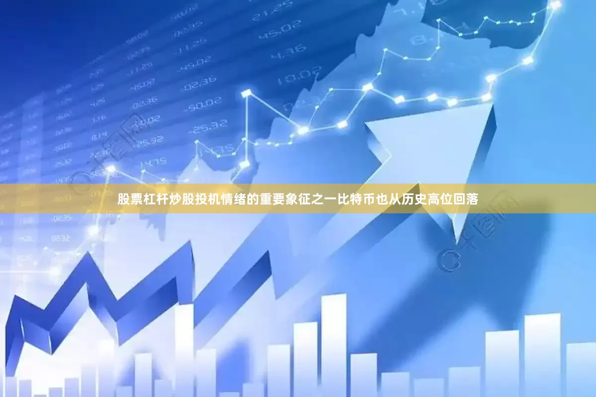 股票杠杆炒股投机情绪的重要象征之一比特币也从历史高位回落