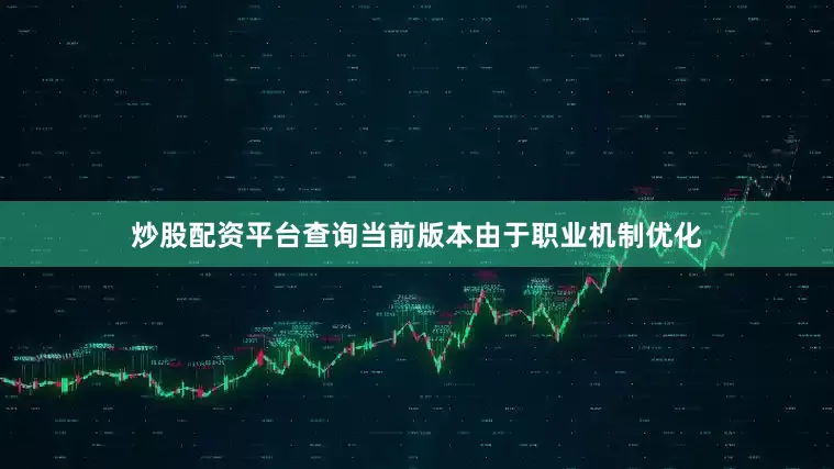 炒股配资平台查询当前版本由于职业机制优化