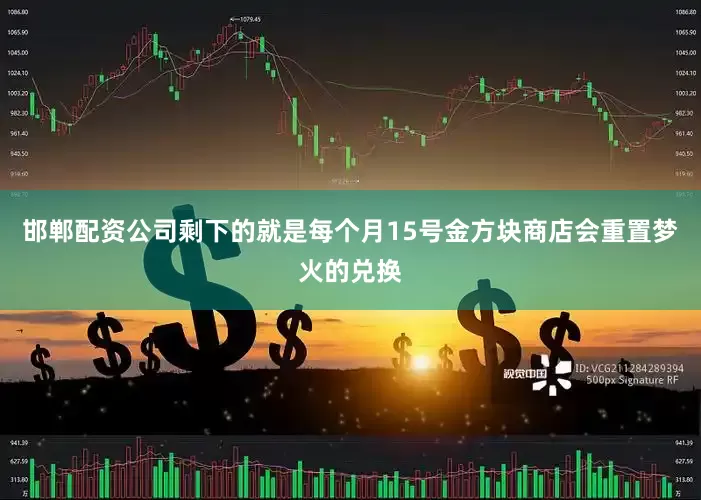邯郸配资公司剩下的就是每个月15号金方块商店会重置梦火的兑换