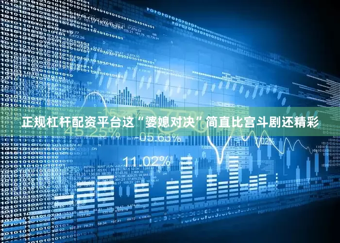 正规杠杆配资平台这“婆媳对决”简直比宫斗剧还精彩