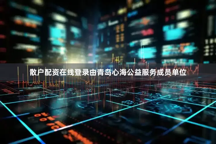 散户配资在线登录由青岛心海公益服务成员单位
