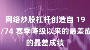 网络炒股杠杆创造自 1973/74 赛季降级以来的最差成绩