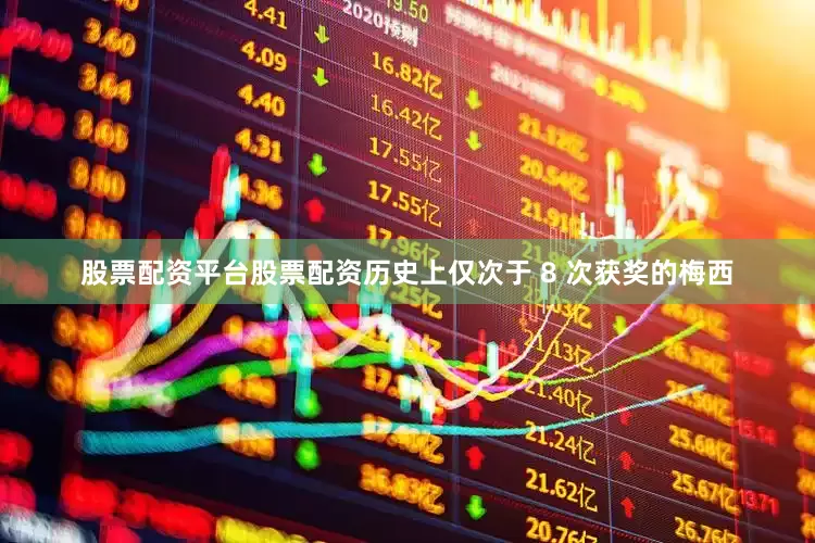 股票配资平台股票配资历史上仅次于 8 次获奖的梅西