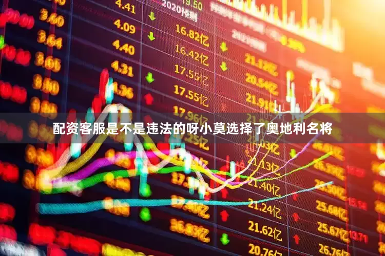 配资客服是不是违法的呀小莫选择了奥地利名将