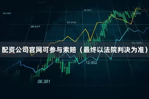 配资公司官网可参与索赔（最终以法院判决为准）