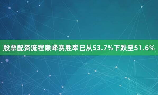 股票配资流程巅峰赛胜率已从53.7%下跌至51.6%